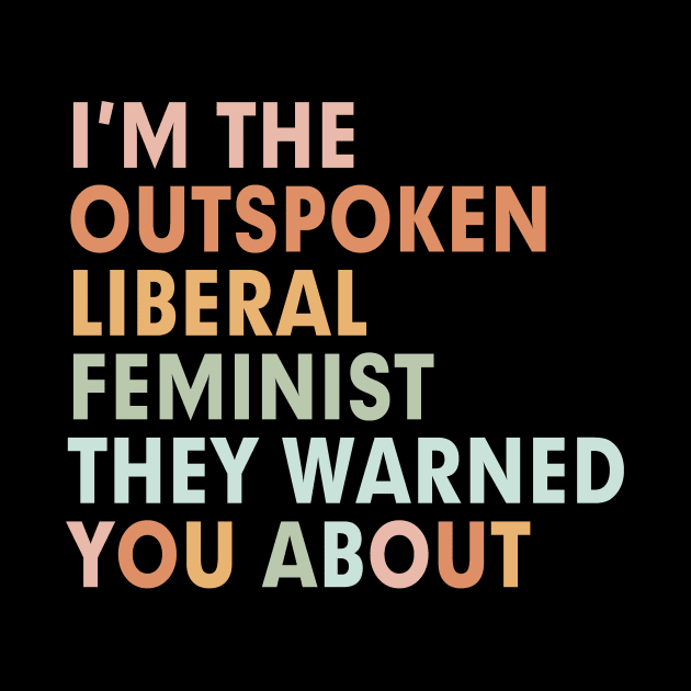 I'm the outspoken liberal feminist they warned you about by Mish-Mash