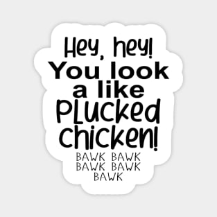 Hey, hey! You look like a PLUCKED CHICKEN! bawk bawk Magnet