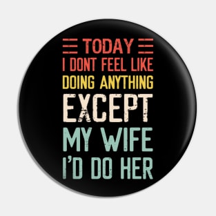 Today I Don't Feel Like Doing Anything Except My Wife Pin