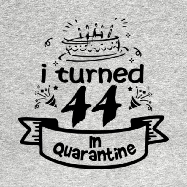 44th Birthday Gift Idea In Quarantine 2020 44th Birthday T Shirt Teepublic