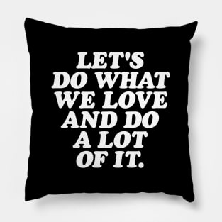 Lets Do What We Love and Do a Lot of It Pillow