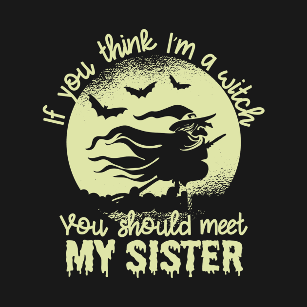 If You Think I'm a Witch You Should Meet My Sister1 by PHShirt