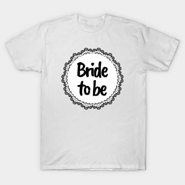 Bride to be - Bride To Be - T-Shirt | TeePublic