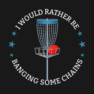 Disc Golf - I Would Rather Be Bangin Some Chains T-Shirt