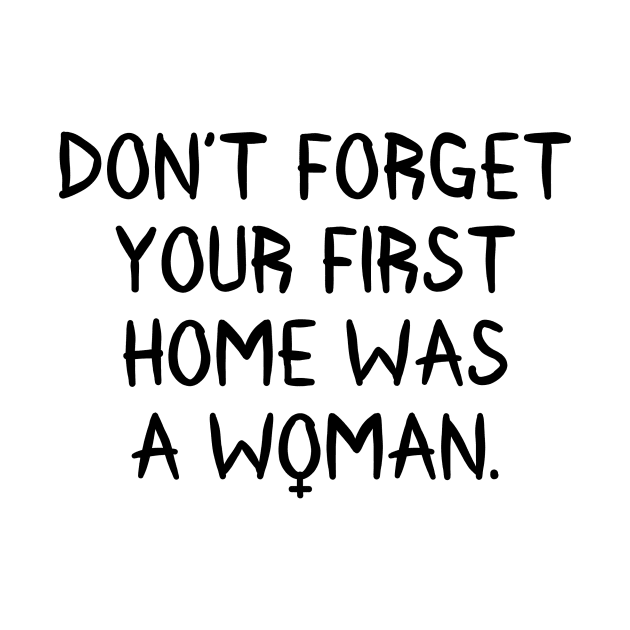 Don't Forget Your First Home Was A Woman by RobinBobbinStore