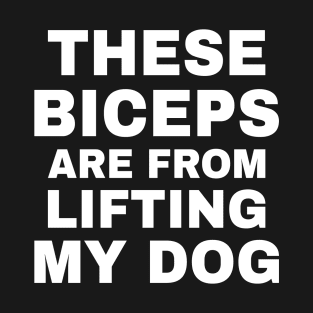 These Biceps Are From Lifting My Dog T-Shirt