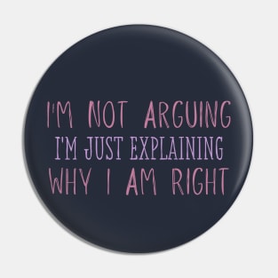 I'm Not Arguing I'm Just Explaining Why I Am Right Pin