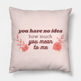 you have no idea how much you mean to me pink Pillow