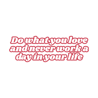 Do what you love and never work a day in your life T-Shirt
