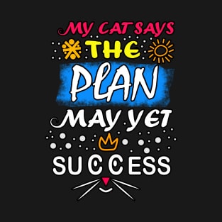 My Cat Says! The Plan May Yet Success T-Shirt