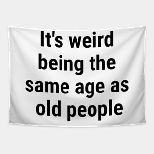 It's weird being the same age as old people Black Tapestry