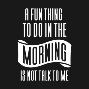 In The Morning Is Not Talk To Me T-Shirt