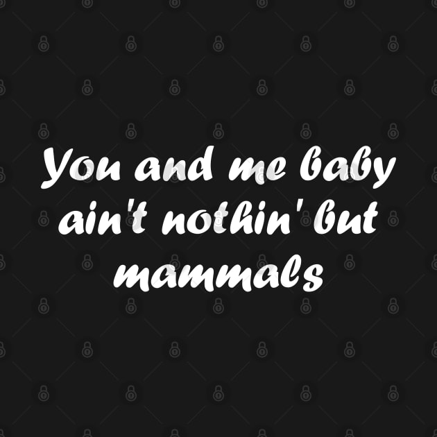 You and me baby ain't nothing but mammals by Click Here For More