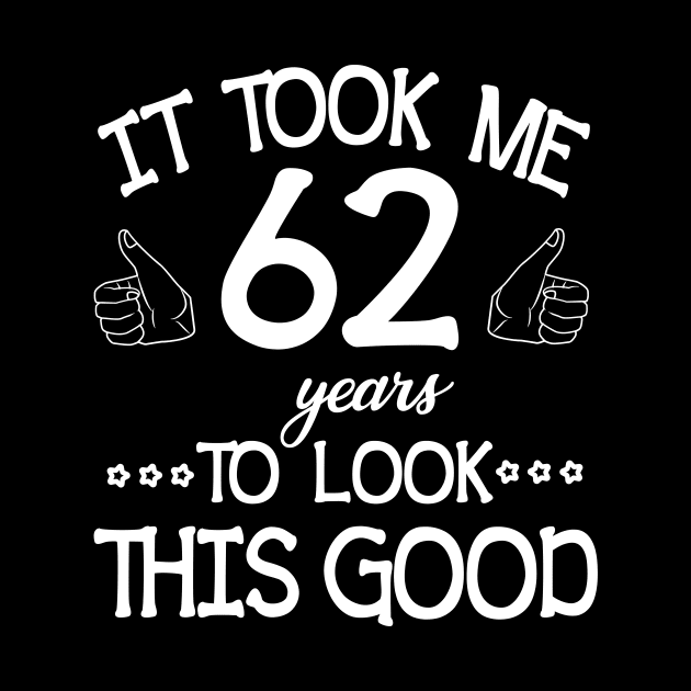 It Took Me 62 Years To Look This Good Happy Birthday To Me You Dad Mom Son Daughter Was Born In 1958 by bakhanh123