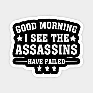 Good Morning I See The Assassins Have Failed Magnet