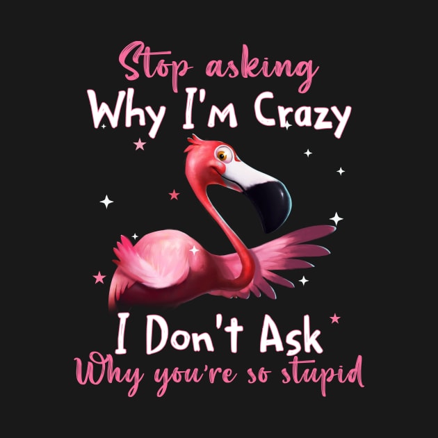 Flamingo Stop Asking Why I'm Crazy Funny Shirt by WoowyStore