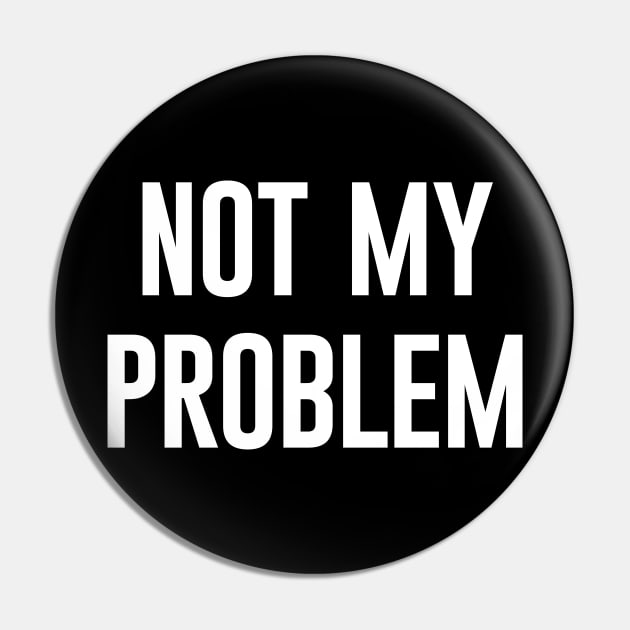 Not My Problem Pin by amalya