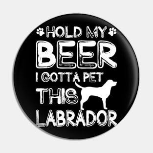 Holding My Beer I Gotta Pet This Labrador Pin