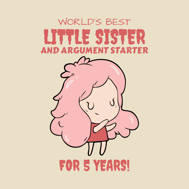 Worlds Best Little Sister and Argument Starter, For 5 Years! for sisters quotes by yassinebd