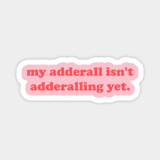 My Adderall isn't Adderalling Yet Magnet