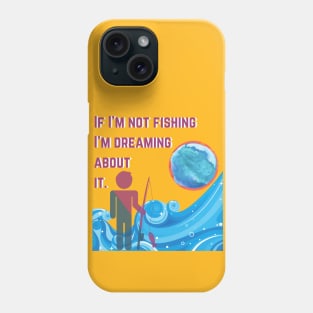 If I'm Not Fishing I'm Dreaming About It. Phone Case