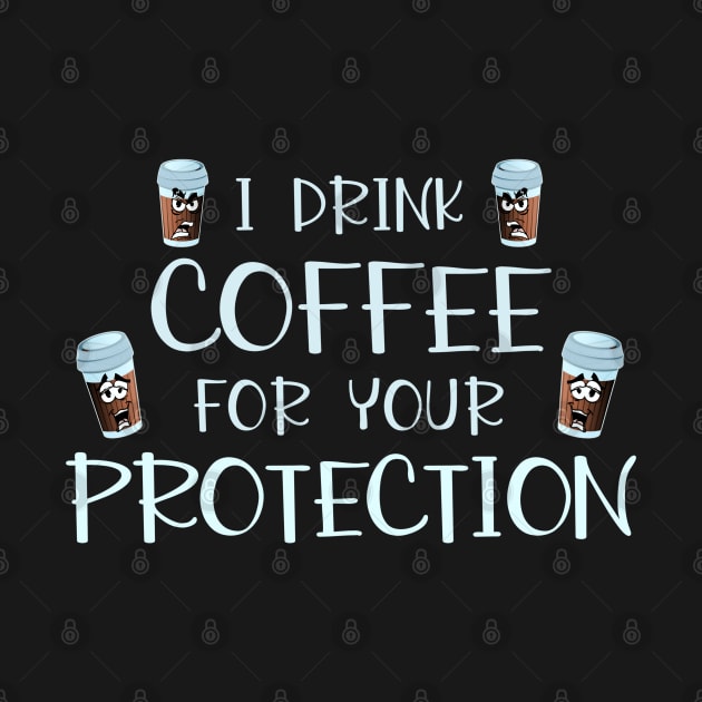I Drink Coffee For Your Protection Funny Coffee Lover Gift by SoCoolDesigns