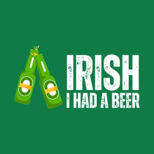 Irish I Had A Beer , Funny Irish T-Shirt