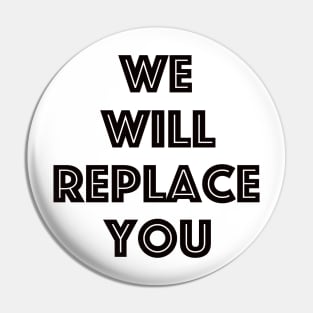 We Will Replace You Pin