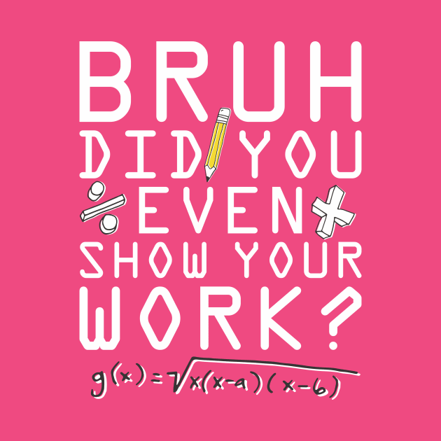 Did you even show your work bro? by Crazy Collective