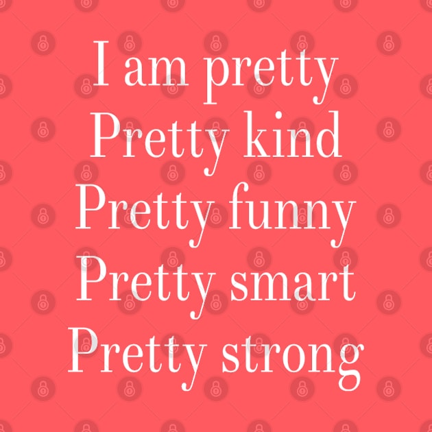 I am Pretty Pretty Kind Pretty Funny Pretty Smart Pretty Strong by DesignsbyZazz