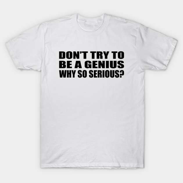 Discover Don’t try to be a genius Why so serious - Dont Try To Be A Genius Why So Serious - T-Shirt