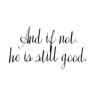 And if not, He is still good. - Bible Verse T-Shirt