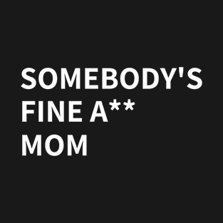 SOMEBODY'S FINE A** MOM T-Shirt