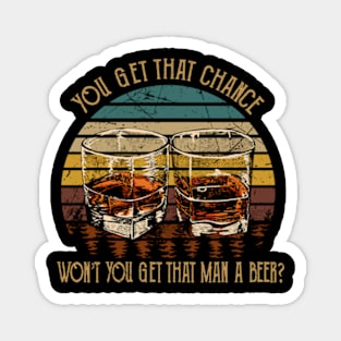 You get that chance, won’t you get that man a beer Whiskey Glasses Magnet