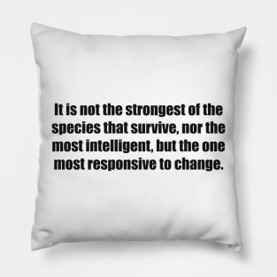 It is not the strongest of the species that survive, nor the most intelligent, but the one most responsive to change. Pillow