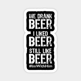 We Drank Beer I Liked Beer Still Like Beer ImWithHim Magnet