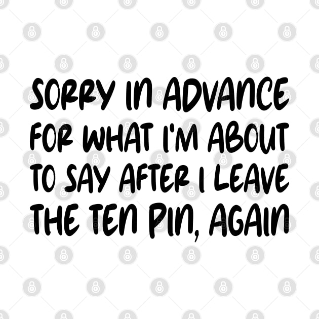 Sorry In Advance For What I'm About To Say After I Leave The Ten Pin, Again by mdr design