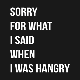 Sorry For What I Said When I Was Hangry T-Shirt