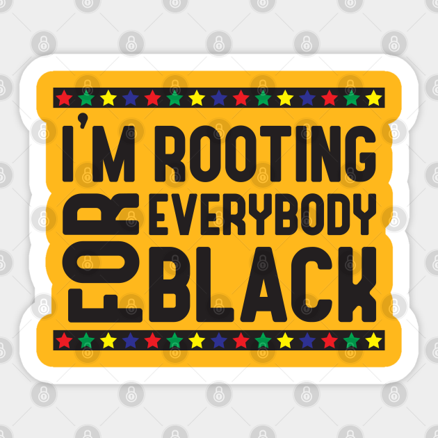 I M Rooting Everybody Black Represent Your Blackness With This Funny Black Lives Matter Funny Black Lives Matter Meme Pegatina Teepublic Mx