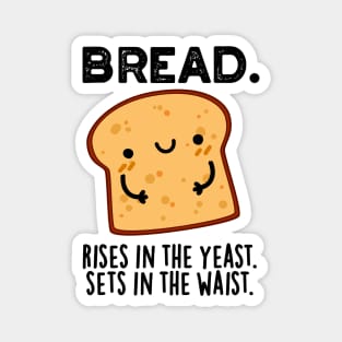 Bread Rises In The Yeast Sets In The Waist Pun Magnet
