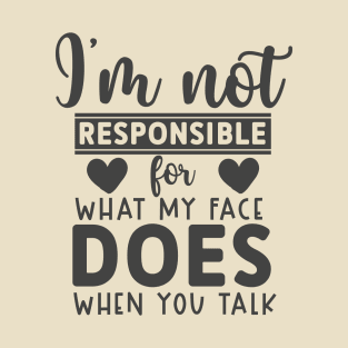 I'm Not Responsible For What My Face Does When You Talk tee T-Shirt