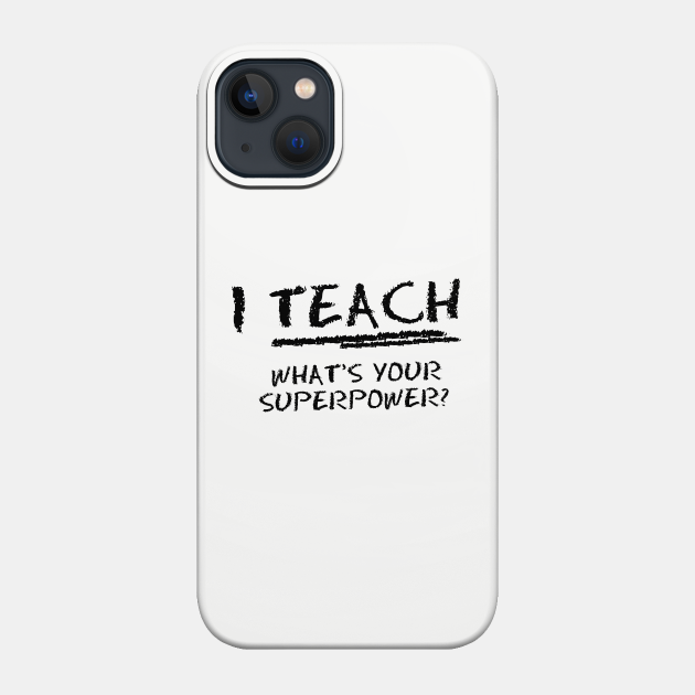 I Teach What Is Your Superpower? - Teacher - Phone Case