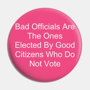 Bad Officials Are The Ones Elected By Good Citizens Who Do Not Vote Pin