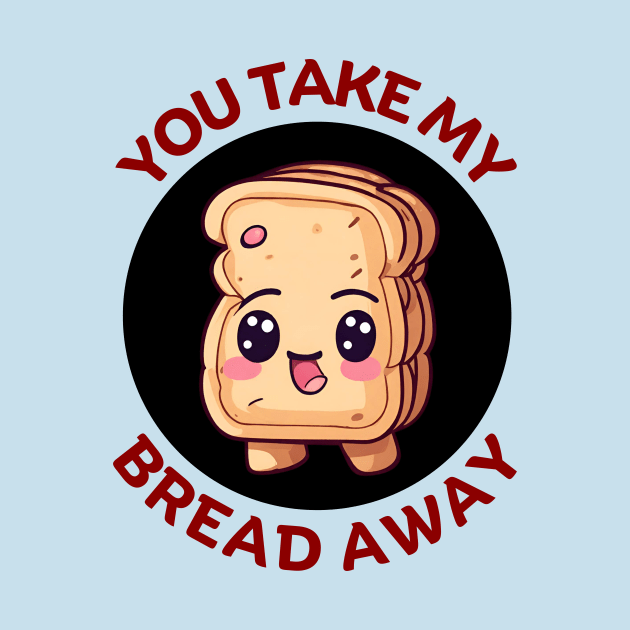 You Take My Bread Away | Bread Pun by Allthingspunny