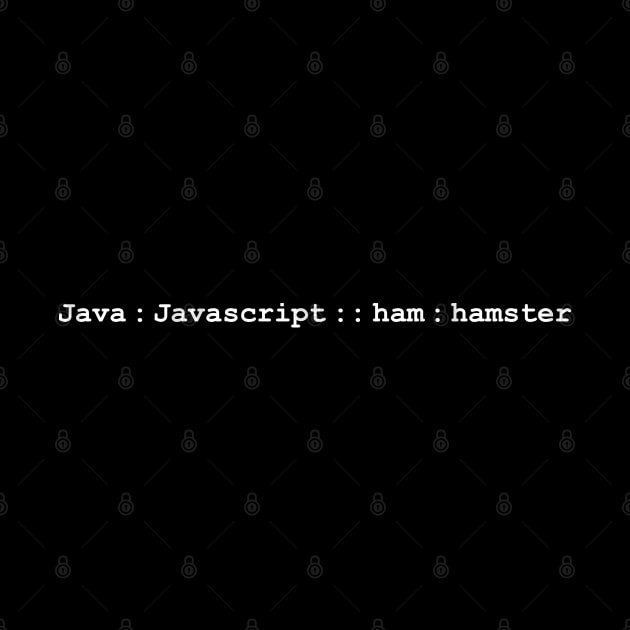 Java is to Javascript as ham is to hamster analogy by Gold Wings Tees