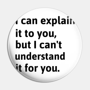 I Can Explain It To You, But I Can't Understand It For You. Pin