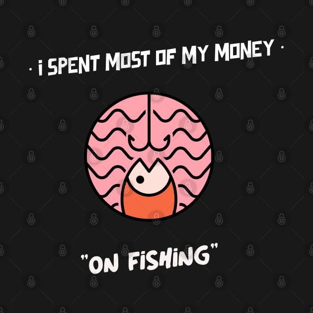 I SPENT MOST OF MY MONEY ON FISHING by Boga