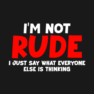 I'm not rude,i just say what everyone else is thinking T-Shirt