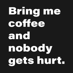 Bring me coffee and nobody gets hurt. T-Shirt