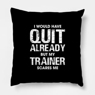 I Would Have Quit by My Trainer Scares Me Pillow